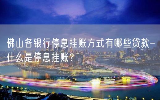 佛山各銀行停息掛賬方式有哪些貸款-什麼是停息掛賬?